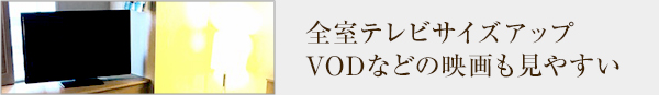全室テレビサイズアップ。VODなどの映画も見やすい